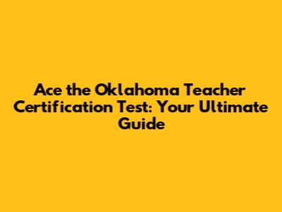 Ace the Oklahoma Teacher Certification Test: Your Ultimate Guide