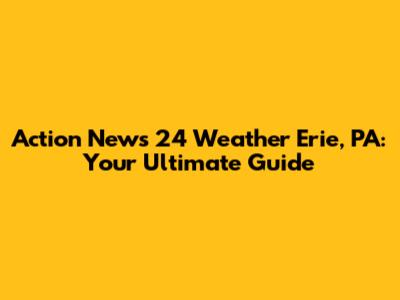 Action News 24 Weather Erie, PA: Your Ultimate Guide