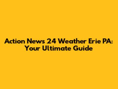 Action News 24 Weather Erie PA: Your Ultimate Guide