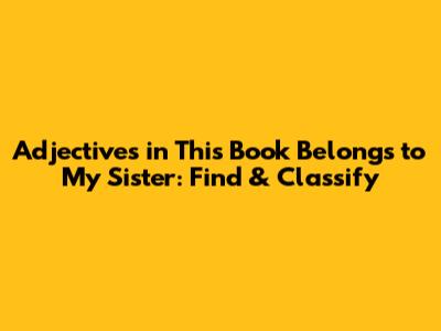 Adjectives in 'This Book Belongs to My Sister': Find & Classify