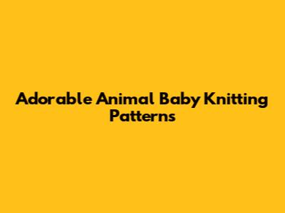 Adorable Animal Baby Knitting Patterns