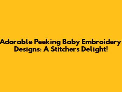 Adorable Peeking Baby Embroidery Designs: A Stitcher's Delight!