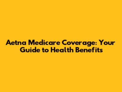 Aetna Medicare Coverage: Your Guide to Health Benefits