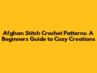 Afghan Stitch Crochet Patterns: A Beginner's Guide to Cozy Creations