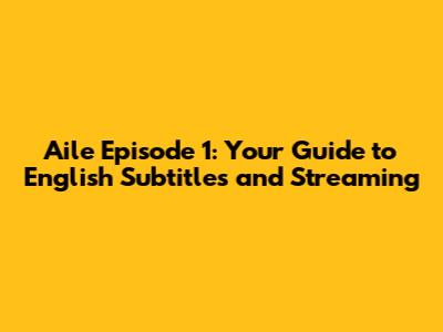 Aile Episode 1: Your Guide to English Subtitles and Streaming