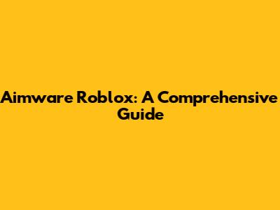 Aimware Roblox: A Comprehensive Guide
