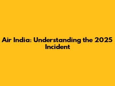 Air India: Understanding the 2025 Incident