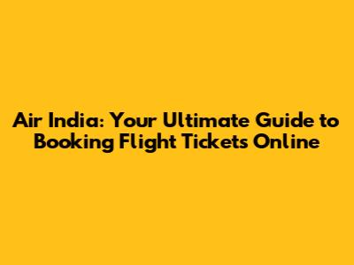 Air India: Your Ultimate Guide to Booking Flight Tickets Online