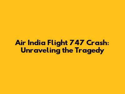 Air India Flight 747 Crash: Unraveling the Tragedy