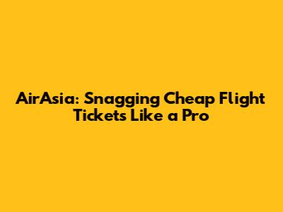 AirAsia: Snagging Cheap Flight Tickets Like a Pro