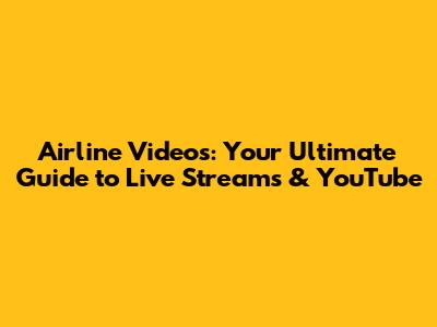Airline Videos: Your Ultimate Guide to Live Streams & YouTube