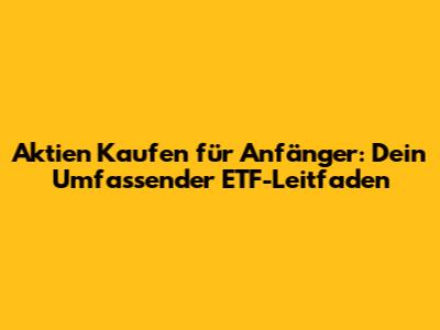 Aktien Kaufen für Anfänger: Dein Umfassender ETF-Leitfaden
