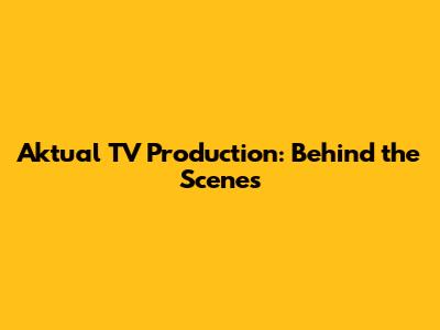 Aktual TV Production: Behind the Scenes