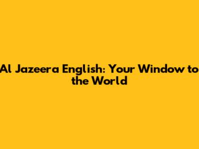 Al Jazeera English: Your Window to the World