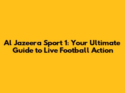 Al Jazeera Sport 1: Your Ultimate Guide to Live Football Action