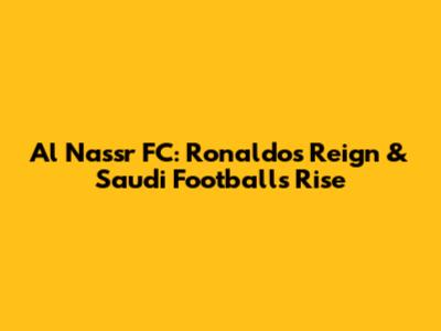 Al Nassr FC: Ronaldo's Reign & Saudi Football's Rise
