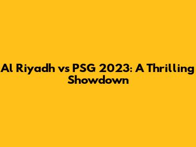 Al Riyadh vs PSG 2023: A Thrilling Showdown