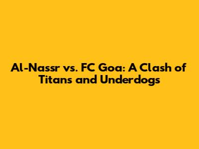 Al-Nassr vs. FC Goa: A Clash of Titans and Underdogs