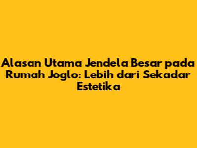 Alasan Utama Jendela Besar pada Rumah Joglo: Lebih dari Sekadar Estetika