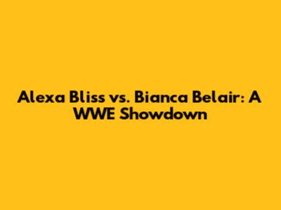 Alexa Bliss vs. Bianca Belair: A WWE Showdown