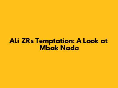 Ali ZR's Temptation: A Look at Mbak Nada
