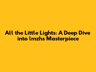 All the Little Lights: A Deep Dive into lmzh's Masterpiece