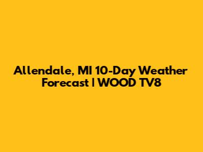 Allendale, MI 10-Day Weather Forecast | WOOD TV8