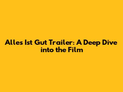 Alles Ist Gut Trailer: A Deep Dive into the Film