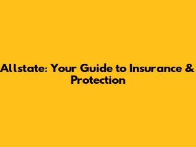 Allstate: Your Guide to Insurance & Protection