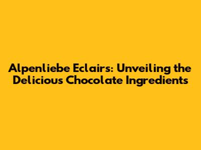 Alpenliebe Eclairs: Unveiling the Delicious Chocolate Ingredients