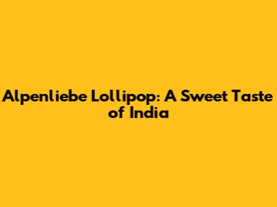 Alpenliebe Lollipop: A Sweet Taste of India