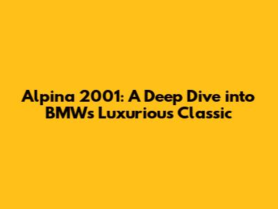 Alpina 2001: A Deep Dive into BMW's Luxurious Classic