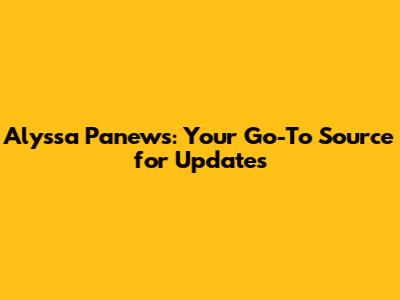 Alyssa Panews: Your Go-To Source for Updates