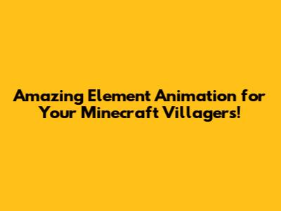 Amazing Element Animation for Your Minecraft Villagers!