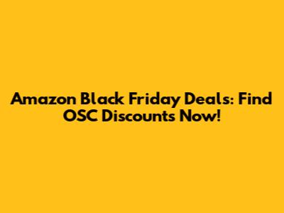 Amazon Black Friday Deals: Find OSC Discounts Now!