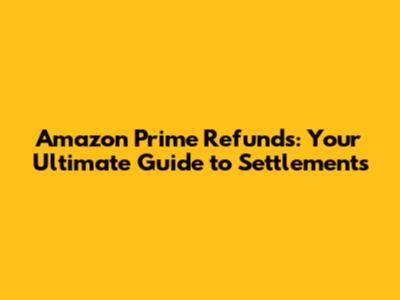 Amazon Prime Refunds: Your Ultimate Guide to Settlements