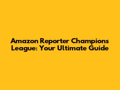 Amazon Reporter Champions League: Your Ultimate Guide