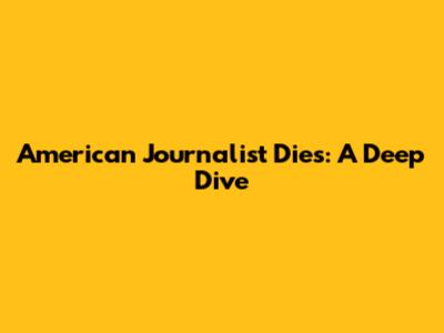 American Journalist Dies: A Deep Dive