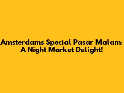 Amsterdam's Special Pasar Malam: A Night Market Delight!
