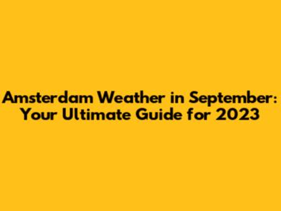 Amsterdam Weather in September: Your Ultimate Guide for 2023