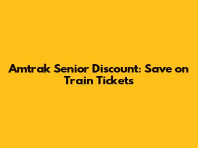 Amtrak Senior Discount: Save on Train Tickets