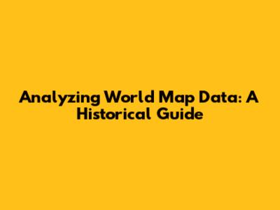 Analyzing World Map Data: A Historical Guide