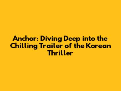 Anchor: Diving Deep into the Chilling Trailer of the Korean Thriller