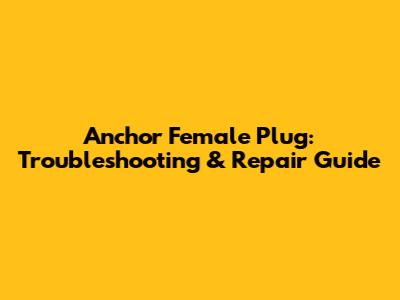 Anchor Female Plug: Troubleshooting & Repair Guide