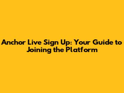 Anchor Live Sign Up: Your Guide to Joining the Platform