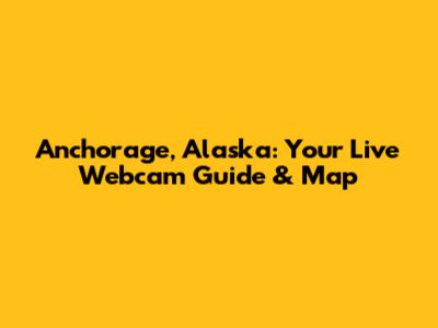 Anchorage, Alaska: Your Live Webcam Guide & Map