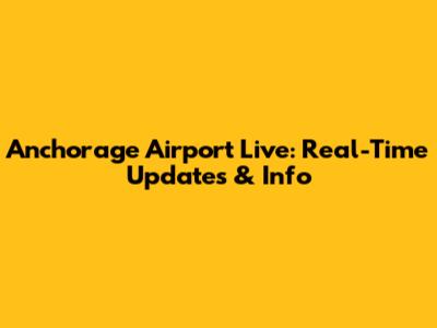 Anchorage Airport Live: Real-Time Updates & Info