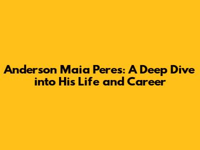 Anderson Maia Peres: A Deep Dive into His Life and Career