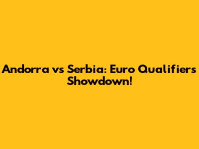 Andorra vs Serbia: Euro Qualifiers Showdown!