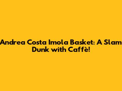 Andrea Costa Imola Basket: A Slam Dunk with Caffè!